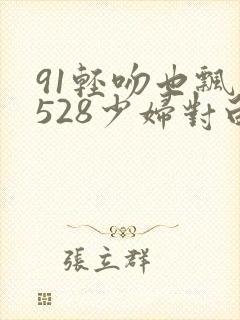 91轻吻也飘然528少妇对白