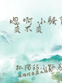 嗯 啊 小骚货 爽不爽