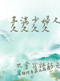 丰满少妇人妻久久久久久