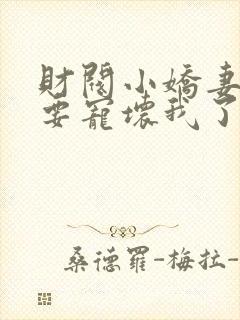 财阀小娇妻叔你要宠坏我了免费下载