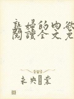 熟妇的肉欲小说阅读全文免费阅读无弹窗