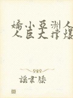 娇小亚洲人被黑人巨大撑爆