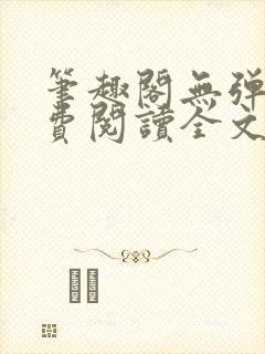 笔趣阁无弹窗免费阅读全文