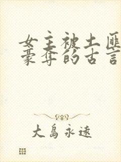 女主被土匪强取豪夺的古言