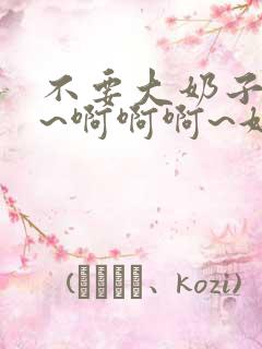 不要大奶子好软~啊啊啊~好爽~受不了了