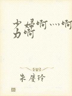 少妇啊灬啊灬用力啊