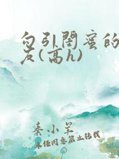 勾引闺蜜的男朋友(高h)