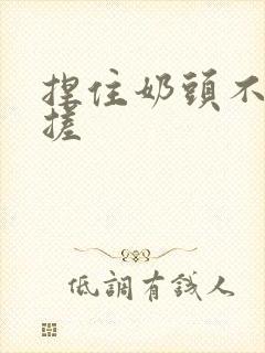 捏住奶头不停揉搓