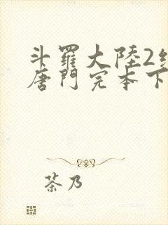 斗罗大陆2绝世唐门完本下载