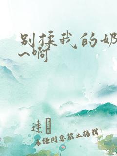 别揉我的奶头嗯~啊