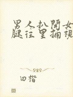 男人扒开女人双腿往里捅视频