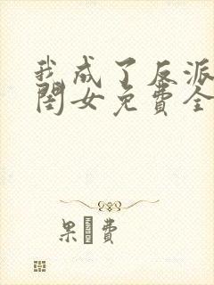 我成了反派的亲闺女免费全文下载