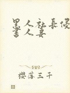 黑人社长侵犯秘书人妻