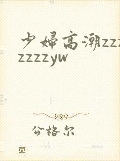 少妇高潮zzzzzzzyw