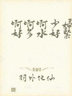 啊啊啊少妇嗯嗯好多水好紧啊