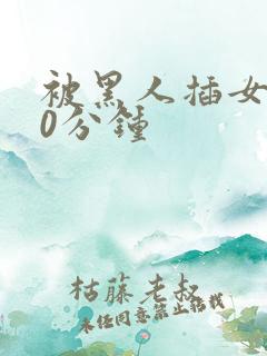 被黑人插女人30分钟