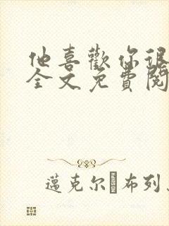 他喜欢你很久了全文免费阅读