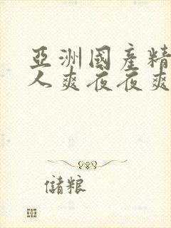 亚洲国产精品人人爽夜夜爽