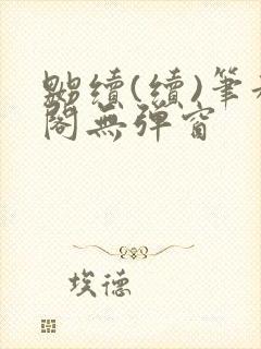 嬲续(续)笔趣阁无弹窗