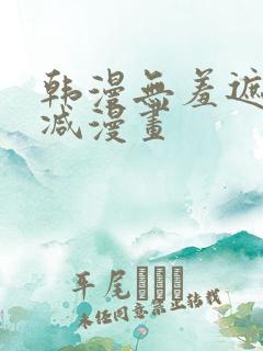 韩漫无羞遮无删减漫画