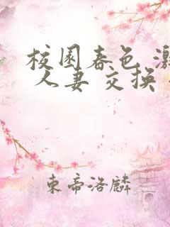 校园春色 激情 人妻 交换 小说