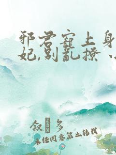 邪君宠上身:爱妃,别乱撩 小说