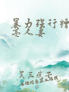 暴力强行糟蹋漂亮人妻