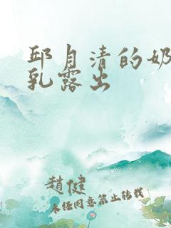 邱月清的奶头全乳露出