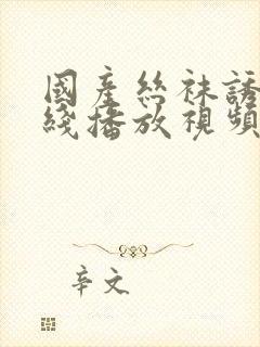 国产丝袜诱惑在线播放视频网站