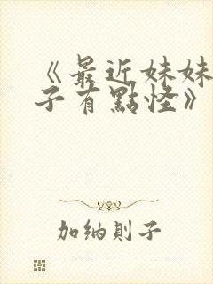 《最近妹妹的样子有点怪》