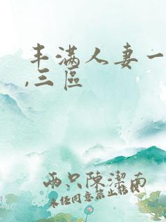 丰满人妻一`二,三区