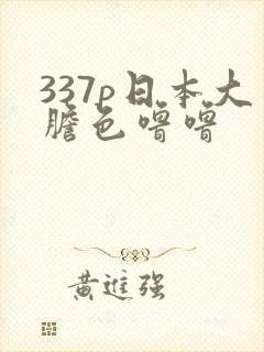 337p日本大胆色噜噜