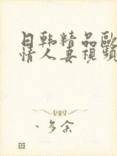 日韩精品欧美激情人妻视频