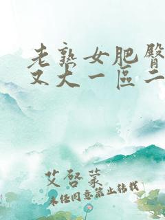 老熟女肥臀又肥又大一区二区