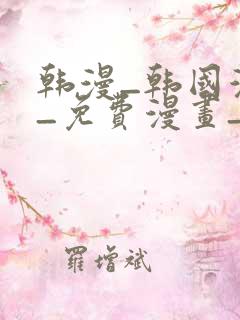 韩漫_韩国漫画_免费漫画_3d漫画