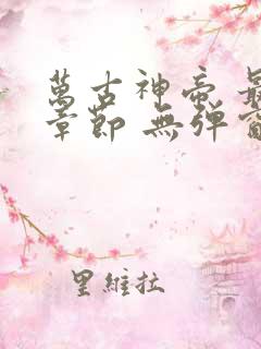 万古神帝 最新章节 无弹窗