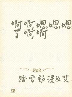 啊啊嗯嗯嗯不要了啊啊