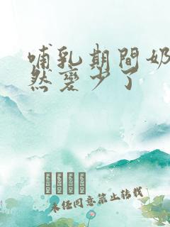 哺乳期间奶水突然变少了