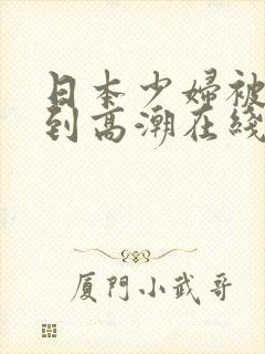 日本少妇被躁爽到高潮在线播放