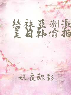 丝袜亚洲激情欧美日韩偷拍