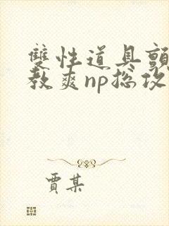 双性道具颤抖调教爽np总攻