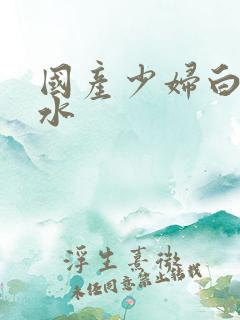 国产少妇白浆喷水