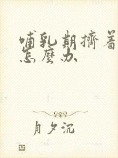 哺乳期挤着奶了怎么办