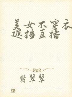 美女不穿衣服无遮挡直播