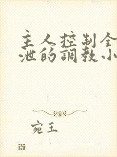 主人控制全身排泄的调教小说