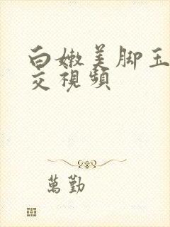 白嫩美脚玉足脚交视频