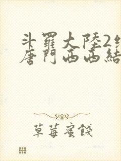 斗罗大陆2绝世唐门西西结局