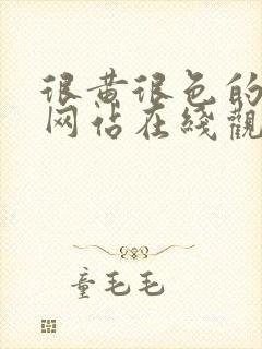 很黄很色的视频网站在线观看