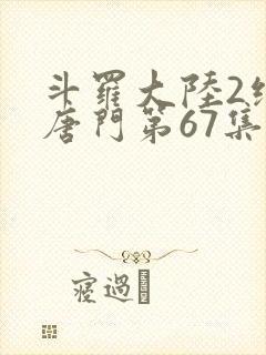 斗罗大陆2绝世唐门第67集