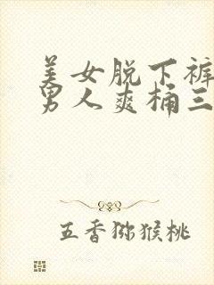 美女脱下裤衩让男人爽桶三十分钟